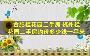 合肥桂花园二手房 杭州桂花园二手房均价*一平米